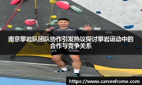 南京攀岩队团队协作引发热议探讨攀岩运动中的合作与竞争关系