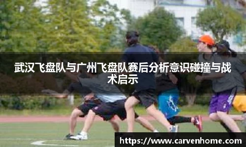 武汉飞盘队与广州飞盘队赛后分析意识碰撞与战术启示