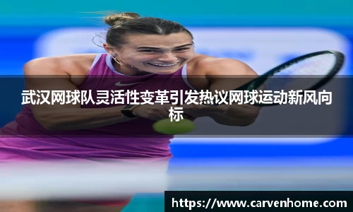 武汉网球队灵活性变革引发热议网球运动新风向标