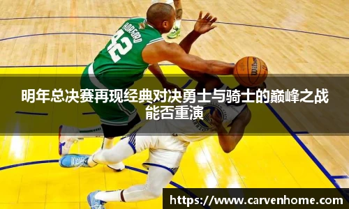 明年总决赛再现经典对决勇士与骑士的巅峰之战能否重演